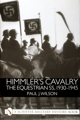 Himmler's Cavalry: The Equestrian Ss, 1930-1945 - Wilson, Paul J