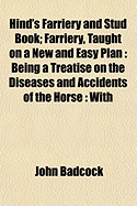 Hind's Farriery and Stud Book: Farriery, taught on a new and easy plan: being a treatise on the diseases and accidents of the horse: with instructions to the shoeing-smith, farrier, and groom