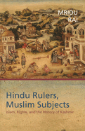Hindu Rulers, Muslim Subjects: Islam, Rights, and the History of Kashmir
