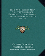 Hine And Nichols' New Digest Of Insurance Decisions, Fire And Marine: Together With An Abstract Of The Law - Hine, Charles Cole, and Nichols, Walter S