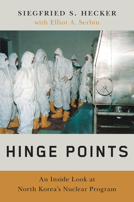 Hinge Points: An Inside Look at North Korea's Nuclear Program - Hecker, Siegfried S, and Serbin, Elliot A