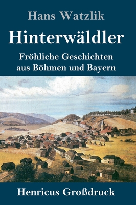 Hinterw?ldler (Gro?druck): Fr÷hliche Geschichten Aus B÷hmen Und Bayern ...