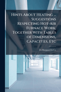 Hints About Heating ... Suggestions Respecting Hot-Air Furnace Work, Together With Tables of Dimensions, Capacities, Etc