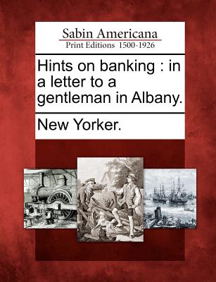 Hints on Banking: In a Letter to a Gentleman in Albany. - New Yorker (Creator)