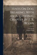 Hints On Dog Breaking, With An Additional Chapter By F. R. Bevan