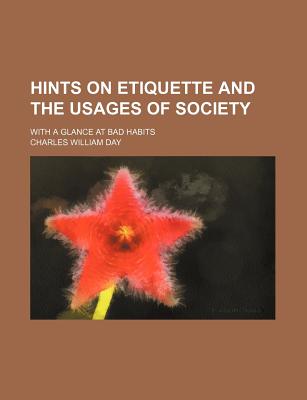 Hints on Etiquette and the Usages of Society: With a Glance at Bad Habits - Day, Charles William