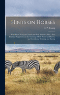 Hints on Horses: With Short Notes on Camels and Pack Animals; Also a Few Practical Suggetions on the Training of Polo Ponies an Players, and Gymkhana Training and Racing