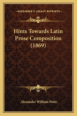 Hints Towards Latin Prose Composition (1869) - Potts, Alexander William