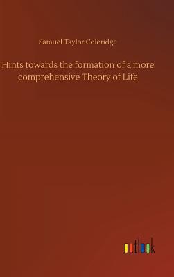 Hints towards the formation of a more comprehensive Theory of Life - Coleridge, Samuel Taylor