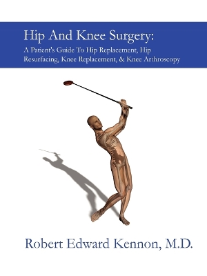 Hip and Knee Surgery: A Patient's Guide to Hip Replacement, Hip Resurfacing, Knee Replacement, and Knee Arthroscopy - Kennon, Robert