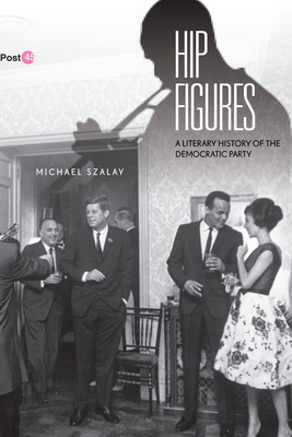 Hip Figures: A Literary History of the Democratic Party - Szalay, Michael