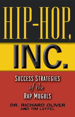 Hip Hop, Inc.: Success Strategies of the Hip-Hop Moguls - Oliver, Richard, Prof., and Leffel, Tim