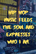 Hip Hop Music Feeds The Soul And Expresses Who I Am.: The Most Inspirational Notebook To Write Down Your Songs And Rhymes