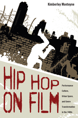 Hip Hop on Film: Performance Culture, Urban Space, and Genre Transformation in the 1980s - Monteyne, Kimberley