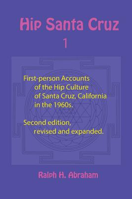 Hip Santa Cruz: First-Person Accounts of the Hip Culture of Santa Cruz, California in the 1960s - Abraham, Ralph H (Editor)