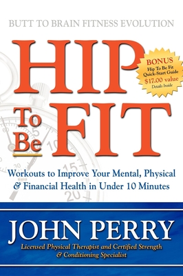 Hip to Be Fit: Workouts to Improve Your Mental, Physical & Financial Health in Under 10 Minutes - Perry, John