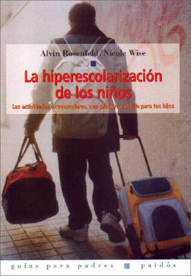 Hiperescolarizacion de Los Ninos, La. Las Actividades Extraescolares, Una Presion Anadida Para Tus - Wise, Nicole, and Rosenfeld, Alvin, Dr.