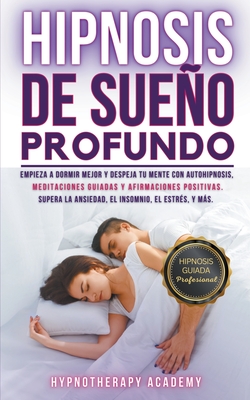 Hipnosis De Sueo Profundo: Empieza a Dormir Mejor Y Despeja Tu Mente Con Autohipnosis, Meditaciones Guiadas Y Afirmaciones Positivas. Supera La Ansiedad, El Insomnio, El Estr?s, Y Ms - Academy, Hypnotherapy