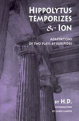 Hippolytus Temporizes & Ion: Adaptations of Two Plays by Euripides - Doolittle, Hilda, and Camper, Carol (Introduction by)