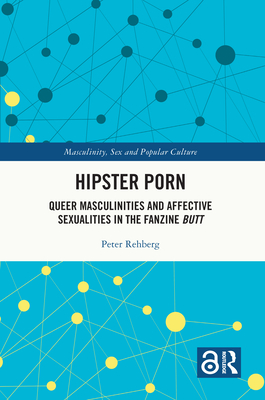 Hipster Porn: Queer Masculinities and Affective Sexualities in the Fanzine Butt - Rehberg, Peter