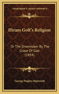 Hiram Golf's Religion: Or The Shoemaker By The Grace Of God (1894)