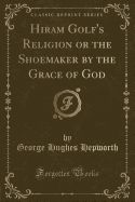 Hiram Golf's Religion or the Shoemaker by the Grace of God (Classic Reprint)