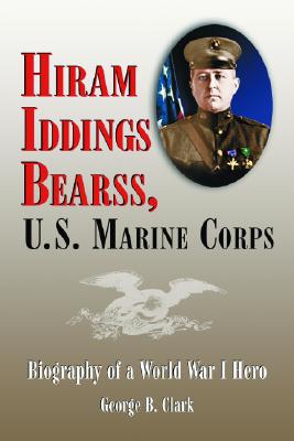 Hiram Iddings Bearss, U.S. Marine Corps: Biography of a World War I Hero - Clark, George B