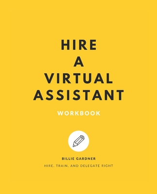Hire a Virtual Assistant Workbook: Hire, Train, and Delegate Right - Gardner, Billie