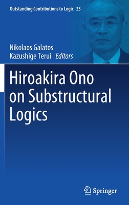 Hiroakira Ono on Substructural Logics - Galatos, Nikolaos (Editor), and Terui, Kazushige (Editor)