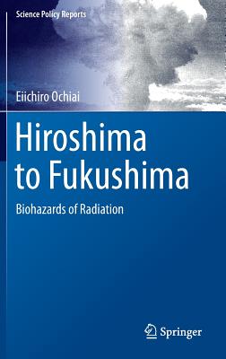 Hiroshima to Fukushima: Biohazards of Radiation - Ochiai, Eiichiro