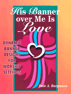 His Banner Over Me is Love: More Dynamic Designs for Worship Settings