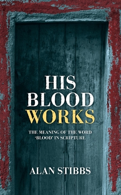 His Blood Works: The Meaning of the Word 'Blood' in Scripture - Stibbs, Alan