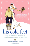 His Cold Feet: A Guide for the Woman Who Wants to Tie the Knot with the Guy Who Wants to Talk about It Later