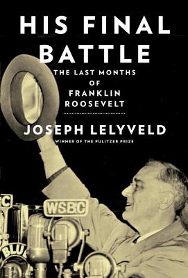 His Final Battle: The Last Months of Franklin Roosevelt - Lelyveld, Joseph