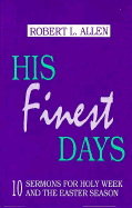 His Finest Days: Ten Sermons for Holy Week and the Easter Season - Allen, Robert