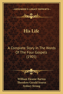 His Life: A Complete Story in the Words of the Four Gospels (1905)