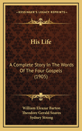 His Life: A Complete Story in the Words of the Four Gospels (1905)