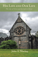 His Life and Our Life: The Life of Christ and the Life in Christ