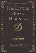 His Little Royal Highness (Classic Reprint)