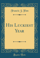 His Luckiest Year (Classic Reprint)