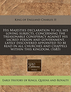 His Majesties Declaration to All His Loving Subjects, Concerning the Treasonable Conspiracy Against His Sacred Person and Government, Lately Discovered Appointed to Be Read in All Churches and Chappels Within This Kingdom. (1683)
