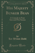 His Majesty Bunker Bean: A Comedy in Four Acts and Five Scenes (Classic Reprint)