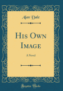 His Own Image: A Novel (Classic Reprint)