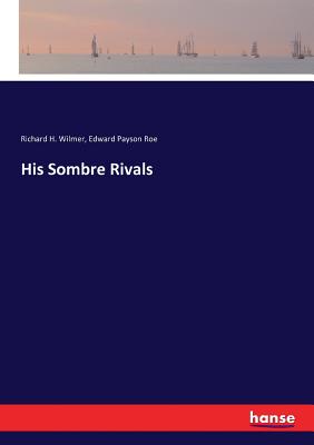 His Sombre Rivals - Roe, Edward Payson, and Wilmer, Richard H