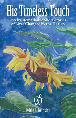 His Timeless Touch: Twelve Remarkable Short Stories of Lives Changed by the Healer. - Johnston, Debby L