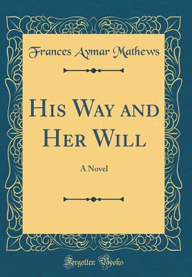 His Way and Her Will: A Novel (Classic Reprint) - Mathews, Frances Aymar