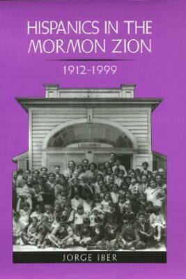 Hispanics in the Mormon Zion: 1912-1999 - Iber, Jorge