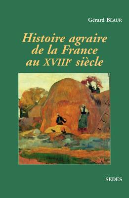 Histoire Agraire de La France Au Xviiie Siecle: Inerties Et Changements Dans Les Campagnes Francaises Entre 1715 Et 1815 - Beaur, Gerard