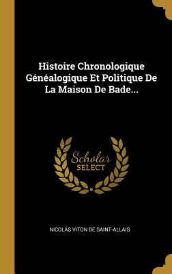 Histoire Chronologique Genealogique Et Politique de La Maison de Bade... - Nicolas Viton de Saint-Allais (Creator)