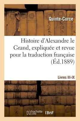 Histoire d'Alexandre Le Grand, Expliqu?e Et Revue Pour La Traduction Fran?aise. Livres III-IX - Curtius Rufus, Quintus